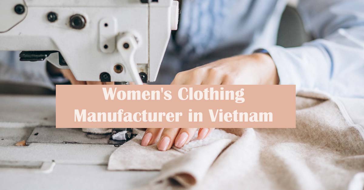 Ultimate Guide To Find Women’s Clothing Manufacturer in Vietnam Ultimate Guide To Find Women’s Clothing Manufacturer in Vietnam